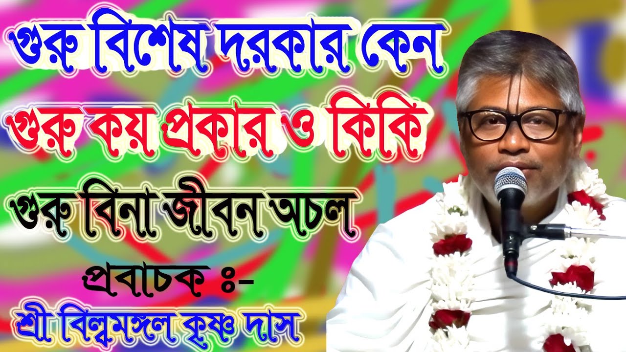 গুরু বিশেষ দরকার কেন, গুরু কয় প্রকার ও কিকি, গুরু বিনা জীবন অচল, প্রবাচক শ্রী বিল্বমঙ্গল কৃষ্ণ দাস,