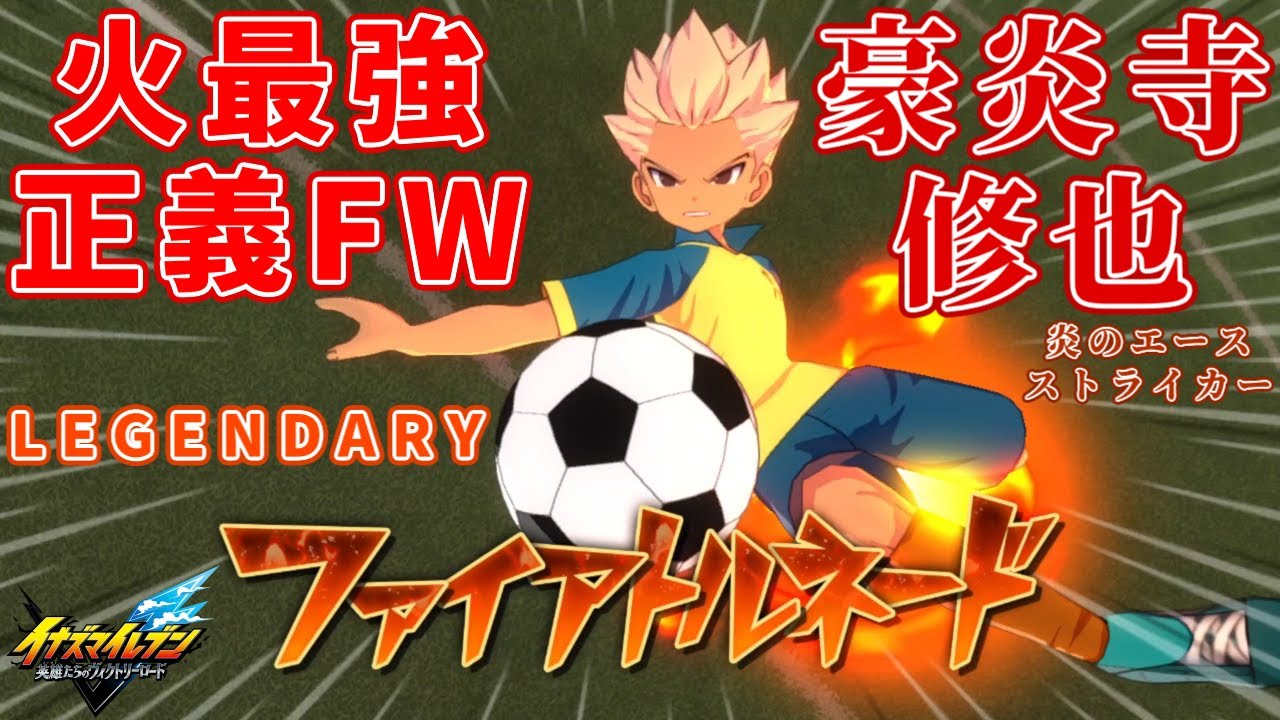 【イナイレ】豪炎寺修也をLEGENDARY版に変えたら曲がるシュートやファイアトルネードやヒートタックルや熱血オーバードライブで正義ビルドが出やすく最強ステータスを持つ火属性フォワードとして活躍した