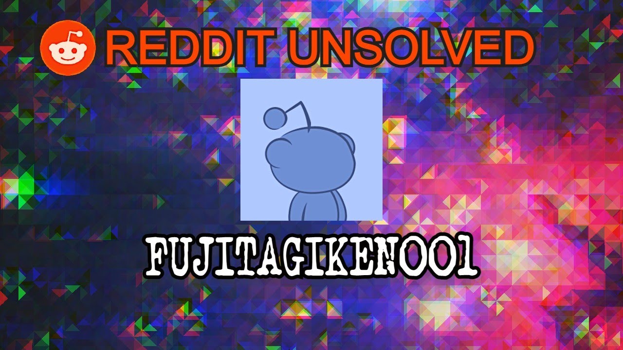 Reddit Unsolved: fujitagiken001