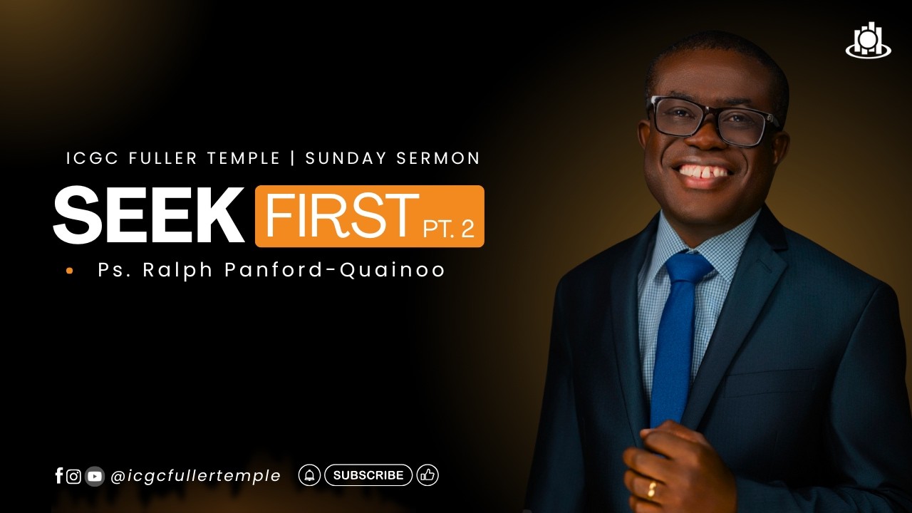 SEEK FIRST PT. 2 | Ps. RALPH PANFORD-QUAINOO | ICGC FULLER TEMPLE