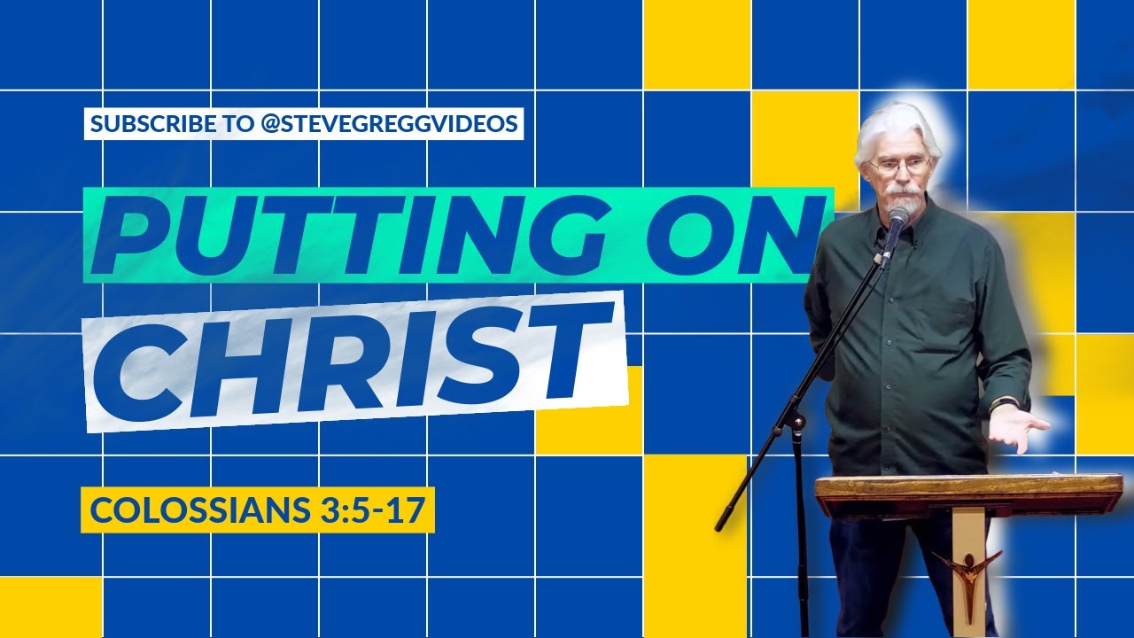 Putting on Christ (Colossians 3:5-17) Steve Gregg