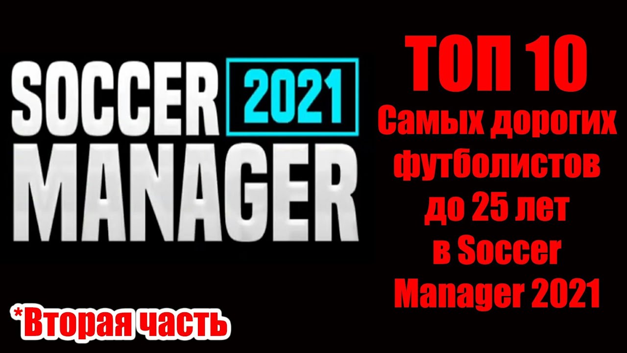 ТОП 10 самых дорогих игроков до 25 лет в SOCCER MANAGER 2021!!! Вторая часть.