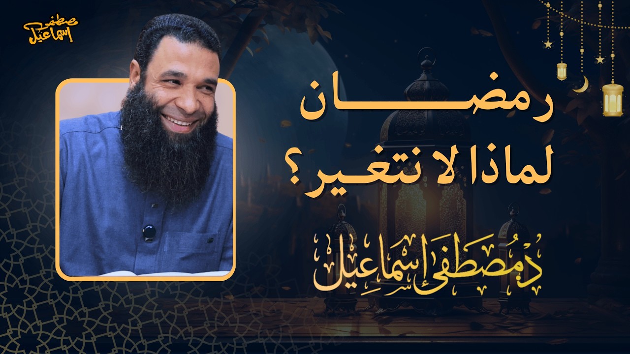رمضان ... لماذا لا نتغير؟ | د مصطفى إسماعيل