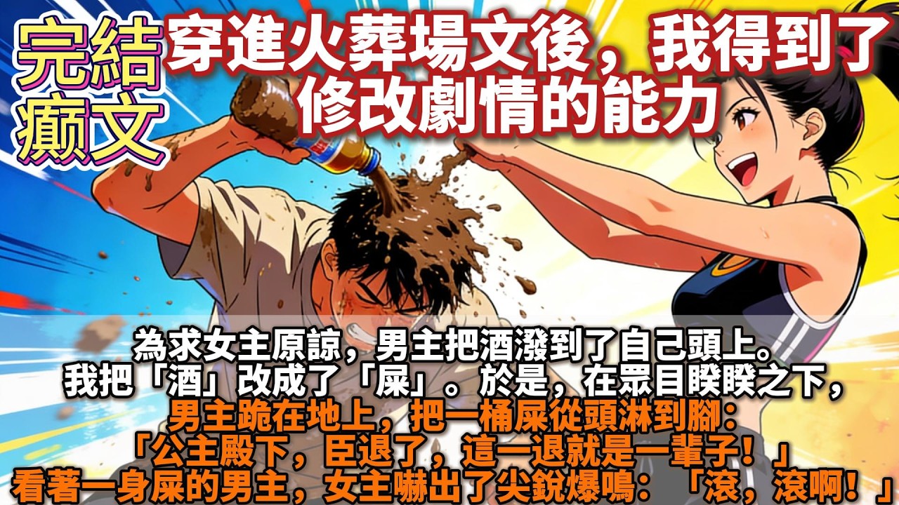 完結癫文：穿進火葬場文後，我得到了修改劇情的能力。爲求女主原諒，男主把酒潑到了自己頭上。 我把「酒」改成了「屎」。 於是，男主跪在地上，把一桶屎從頭淋到腳：「公主殿下，臣退了，這一退就是一輩子！」
