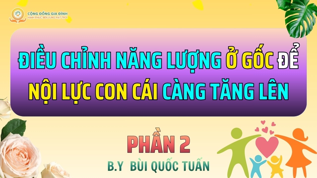 Điều Chỉnh Năng Lượng Ở Gốc Để Nội Lực Con Cái Càng Tăng Lên - Phần 2
