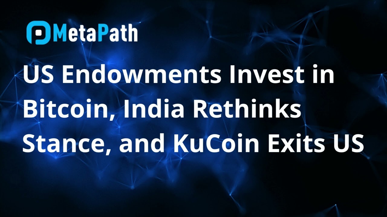 US Endowments Invest in Bitcoin, India Rethinks Stance, and KuCoin Exits US