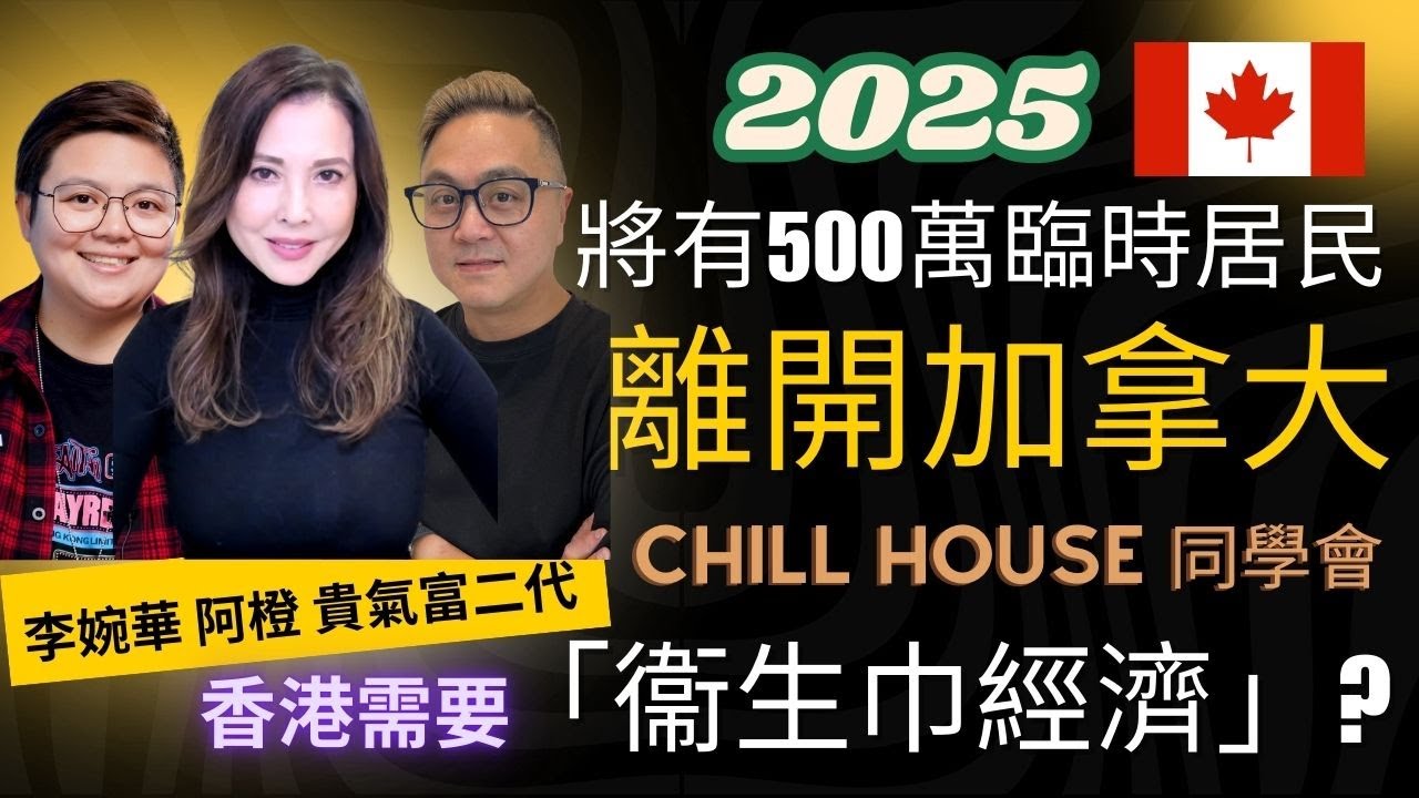 2025  將有500萬臨時居民 離開加拿大 香港需要 「衞生巾經濟」 Chill House 同學會 主持：李婉華 阿橙 貴氣富二代