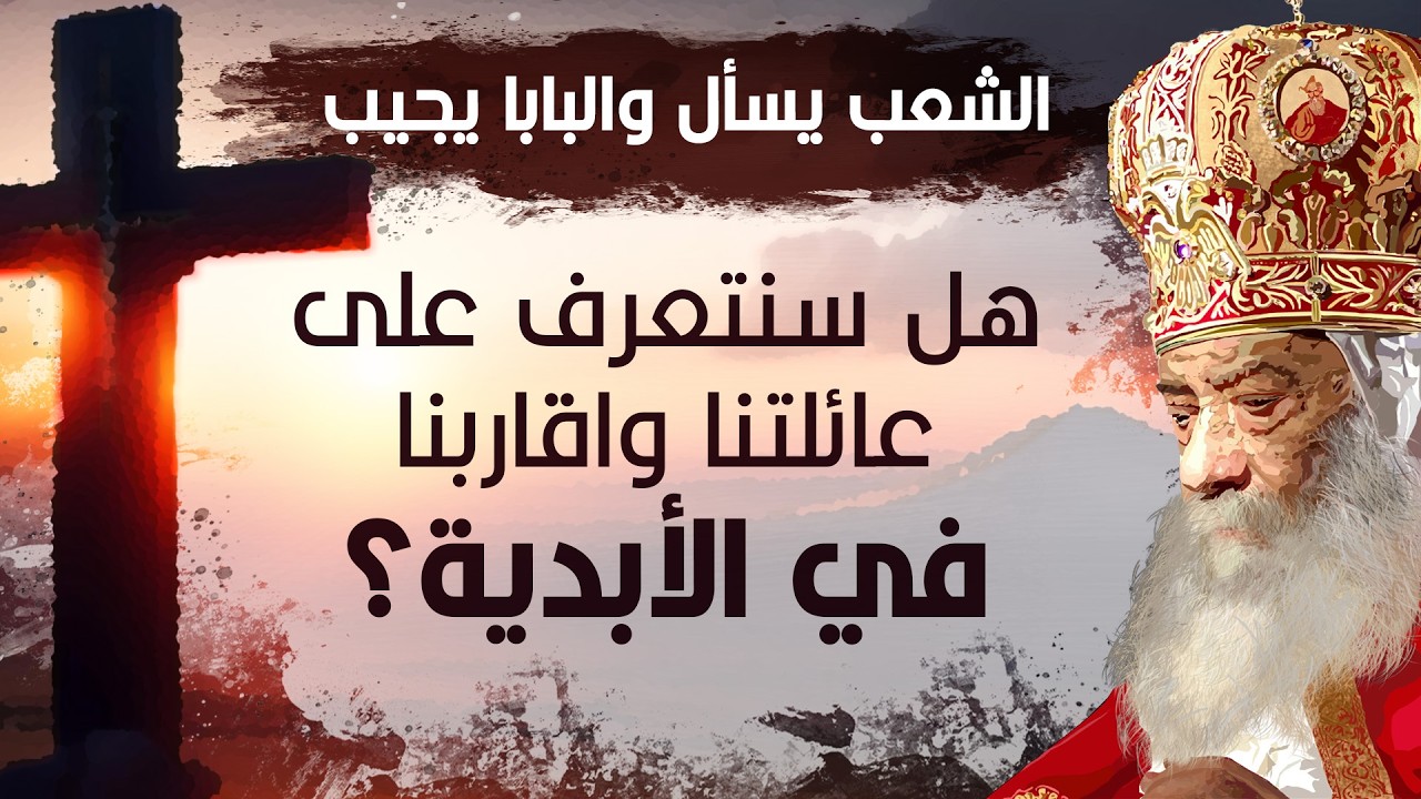 هل سنتعرف على عائلتنا وأقاربنا في الأبدية؟ | البابا شنودة الثالث | أسئلة الشعب