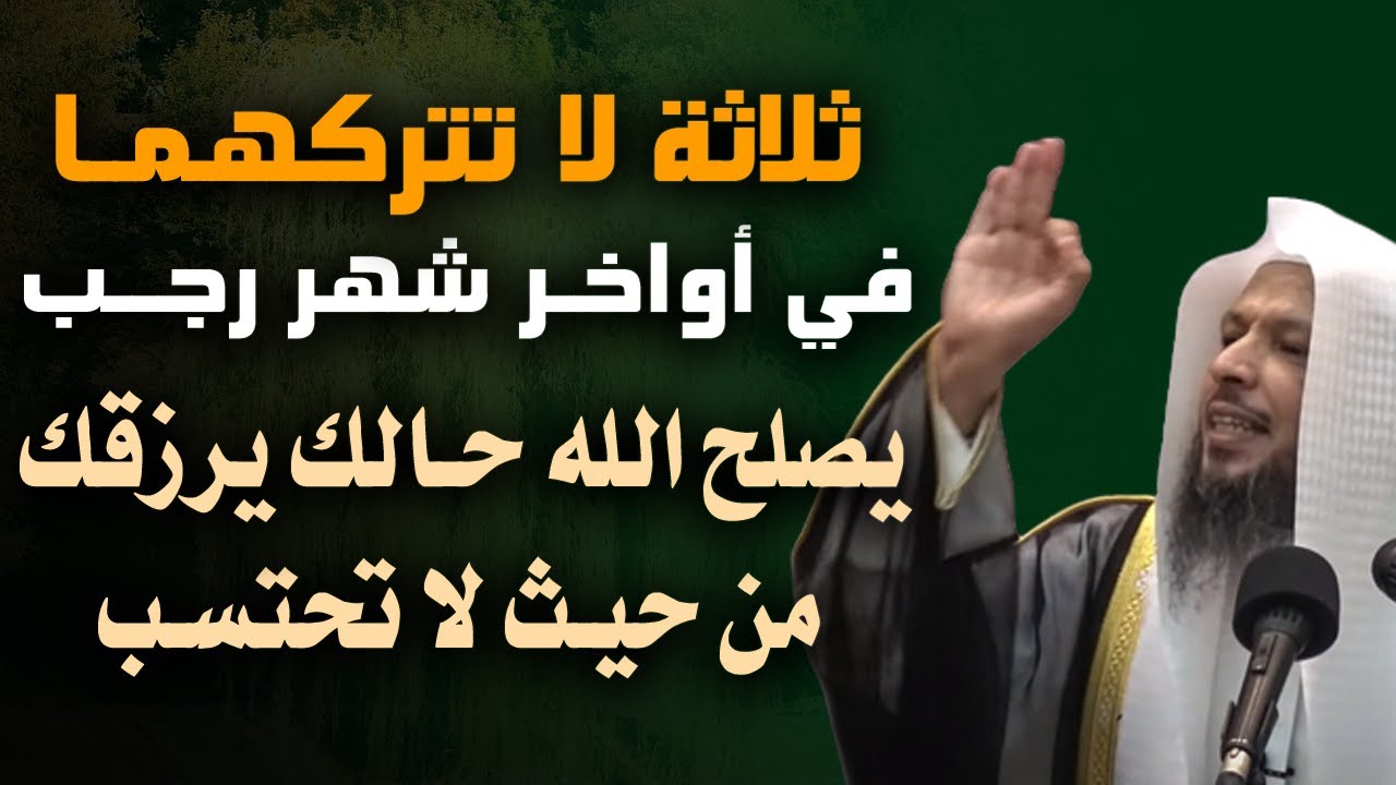 ثلاثة لا تتركهمــا في أواخــر شهر رجب , يصلح الله حالك ويرزقك من حيث لا تحتسب . الشيخ سعد العتيق