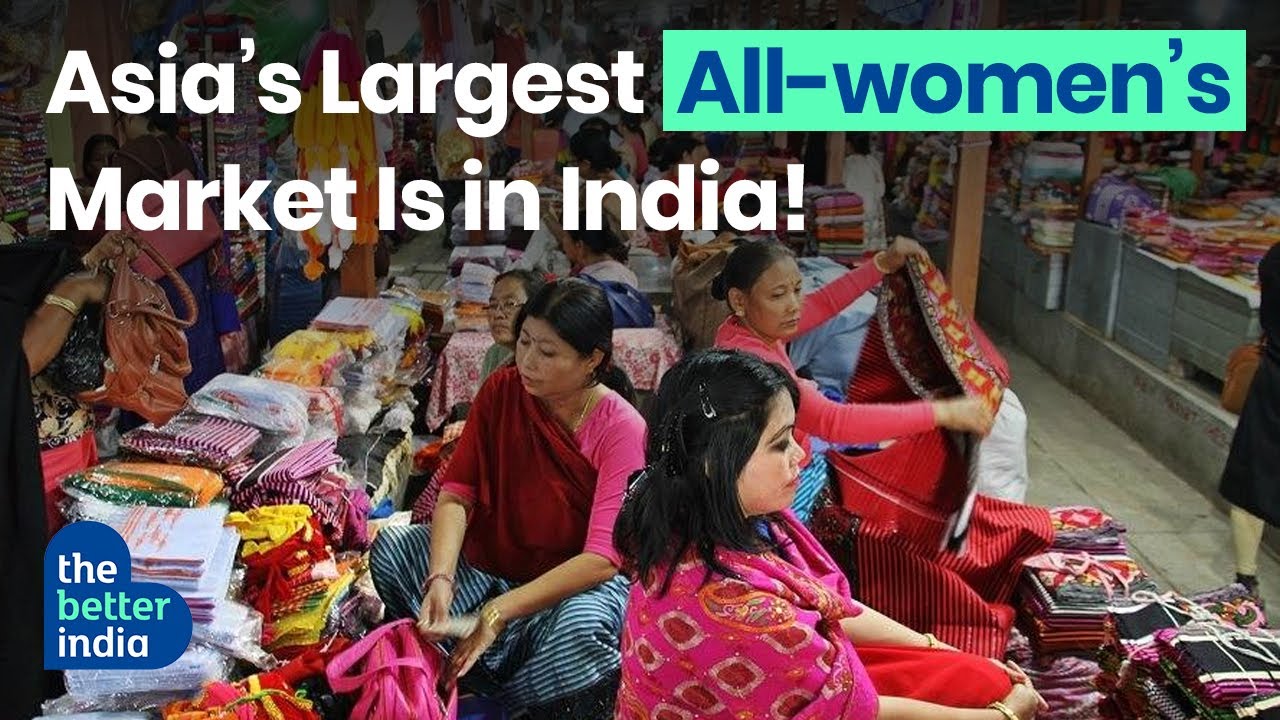 Ima Keithal: Exploring As ia&rsquo;s largest all-women&rsquo;s market | Manipur| The Better India