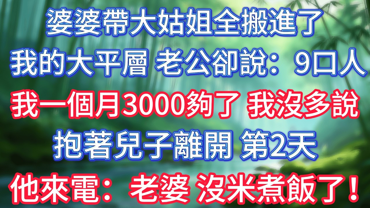 婆婆帶大姑姐全搬進了我的大平層，老公卻說：9口人，我一個月3000夠了，我沒多說，抱著兒子離開，第2天他來電：老婆，沒米煮飯了！ #情感故事 #生活經驗  #為人處世  #老年生活#故事