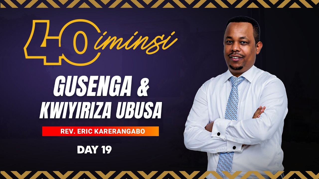 IMINSI 40 YO GUSENGA NO KWIYIRIZA UBUSA: DAY 19| Rev. ERIC KARERANGABO