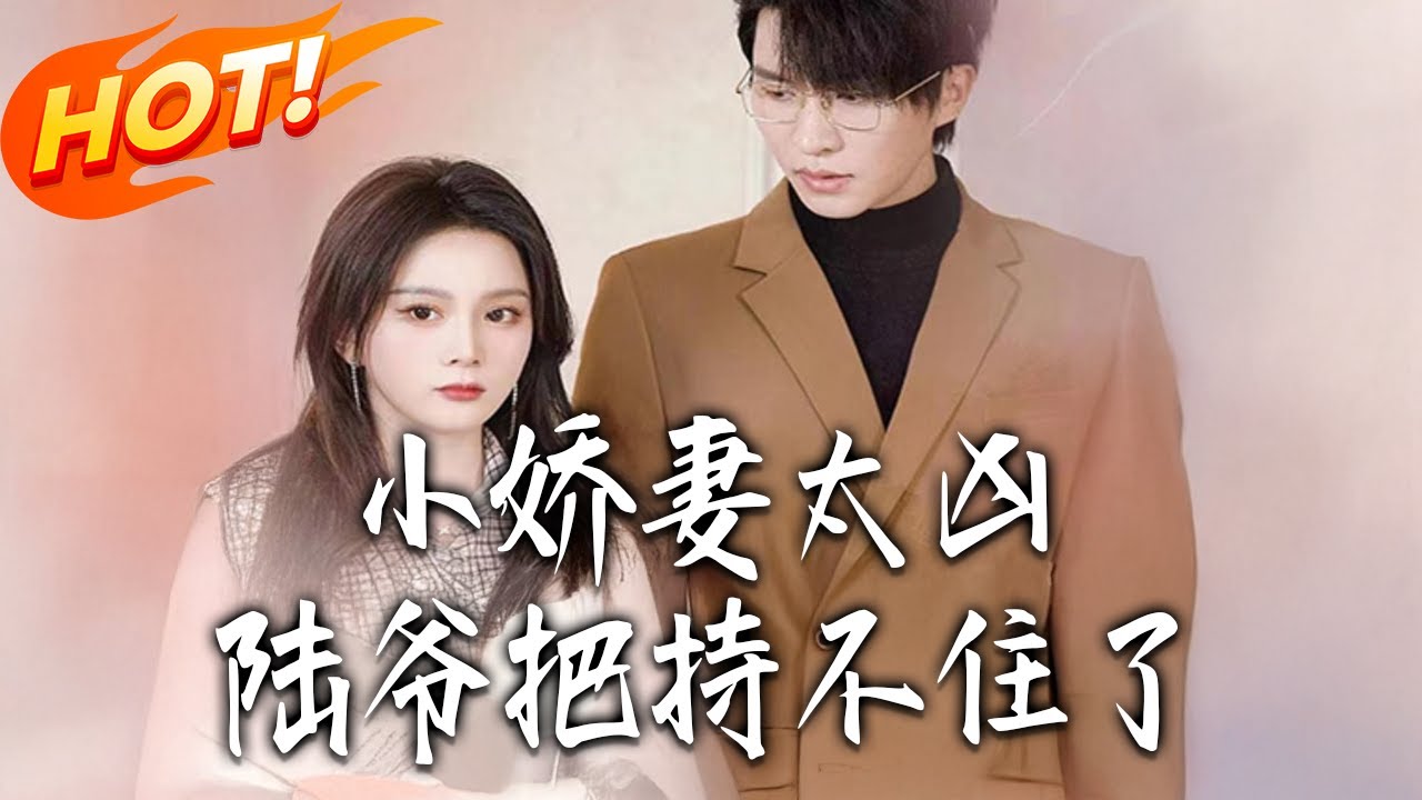 《小嬌妻太兇陸爺把持不住了》第1~80集【高清完结合集】丨#盛世短剧 #短剧 #都市 #逆袭 #搞笑 #系统 #修仙 #爱情 #甜宠 #drama #穿越 #重生 #短劇 #玄幻