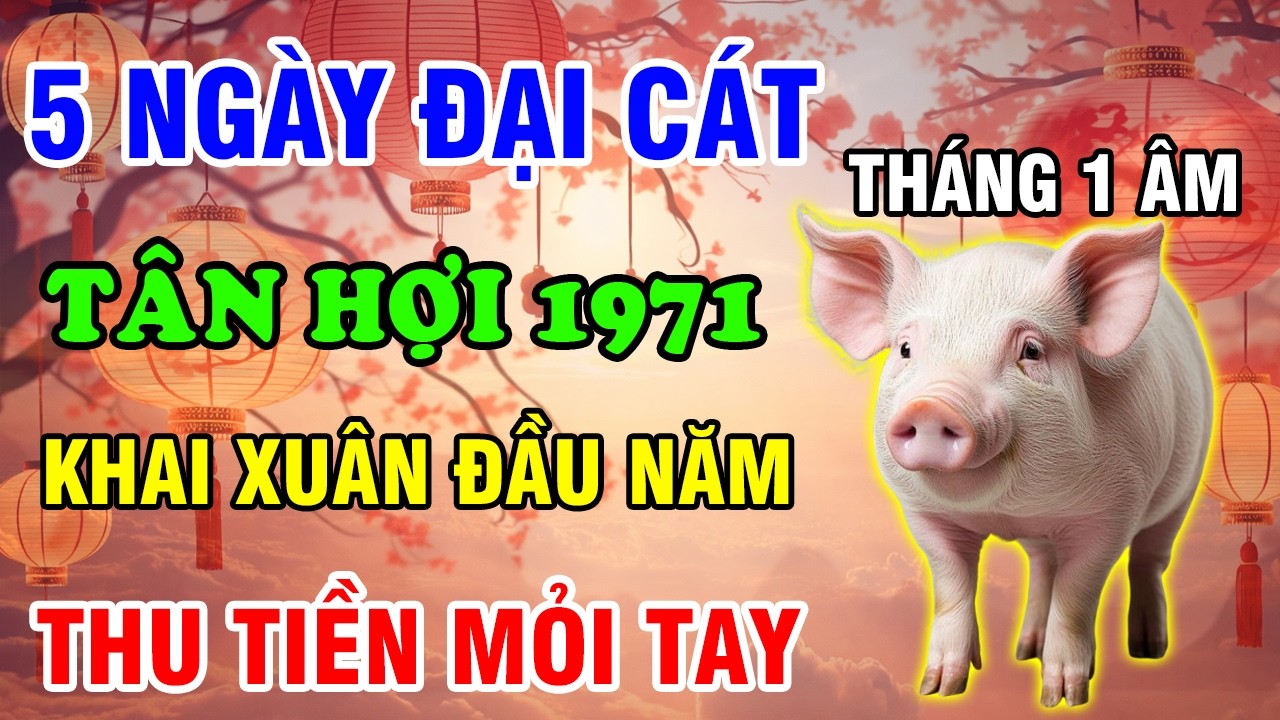 Tháng 1 Âm Lịch 2026, 5 Ngày Đại Cát Tuổi Tân Hợi 1971 Trời Ban Lộc Lớn Thu Tiền Mỏi Tay