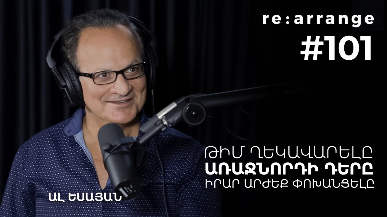 Rearrange #101 Ալ Եսայան - Թիմ ղեկավարելը, առաջնորդի դերը, իրար արժեք փոխանցելը
