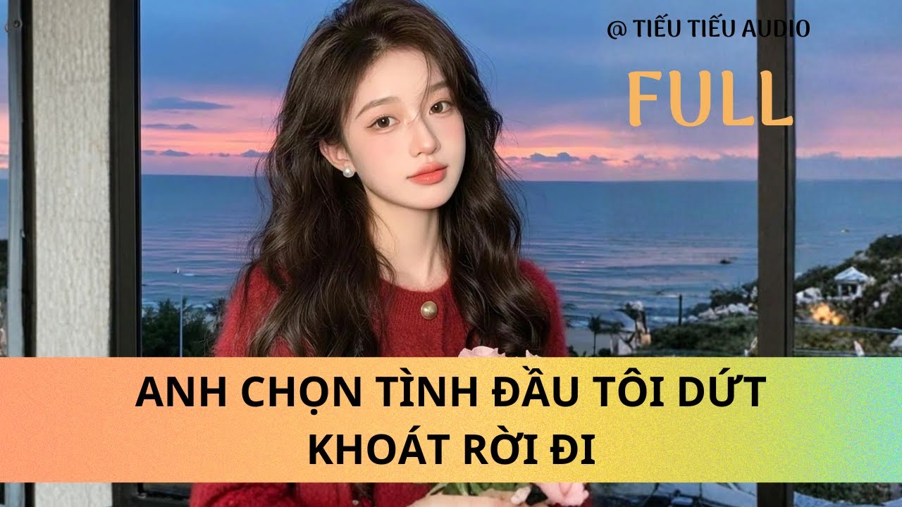 FULL anh chọn tình đầu tôi dứt khoát rời đi | TIẾU TIẾU AUDIO