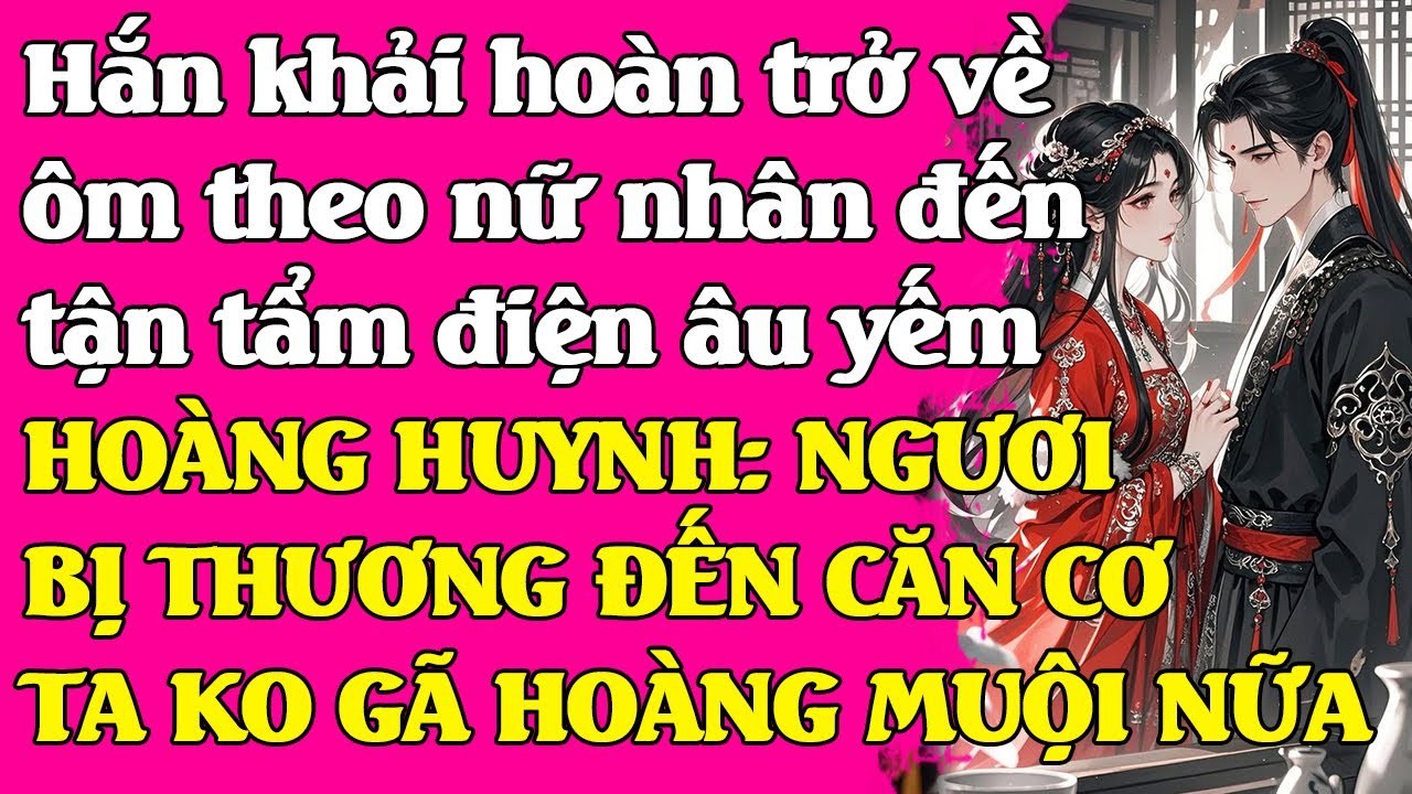 Hắn khải hoàn ôm theo nữ nhân về ân ái tận tẩm điện, Hoàng huynh: Ngươi ko có căn cơ ko ban hôn nữa