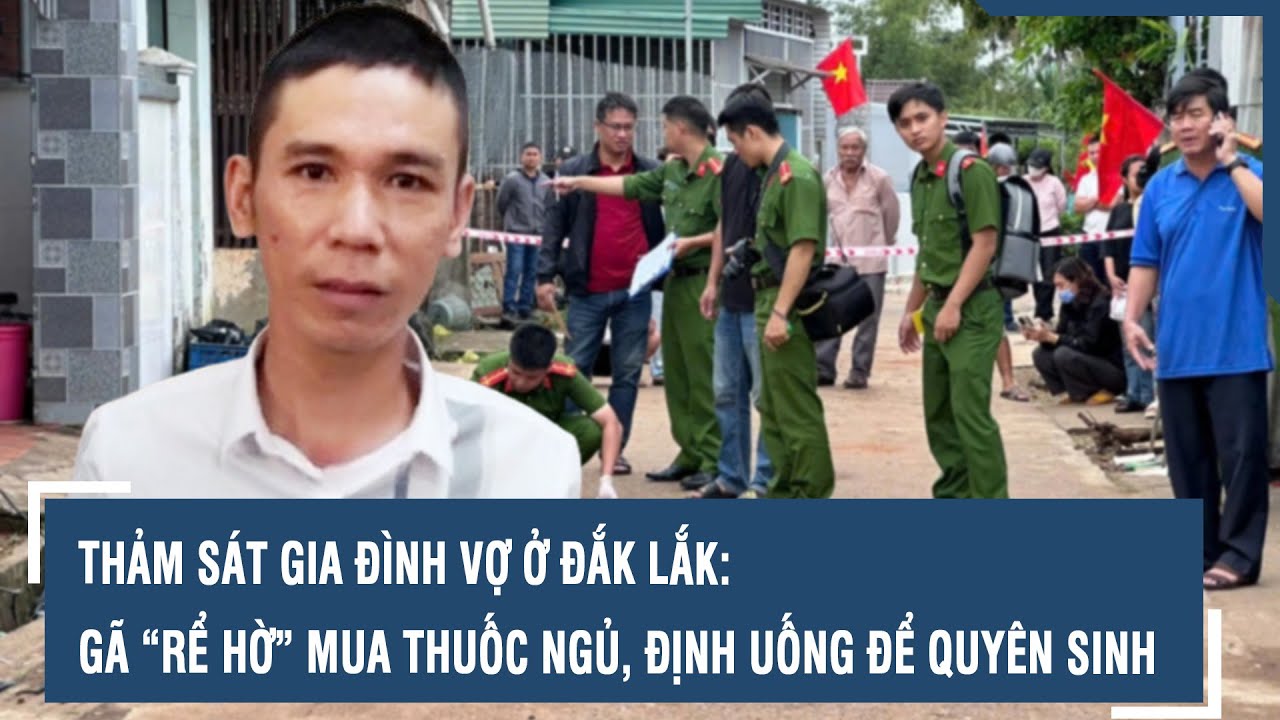 Thảm sát gia đình vợ ở Đắk Lắk: Gã “rể hờ” mua thuốc ngủ, định uống để quyên sinh