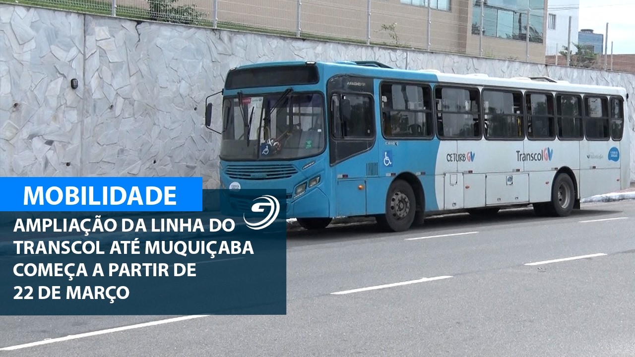 AMPLIAÇÃO DA LINHA DO TRANSCOL ATÉ MUQUIÇABA COMEÇA A PARTIR DE 22 DE MARÇO