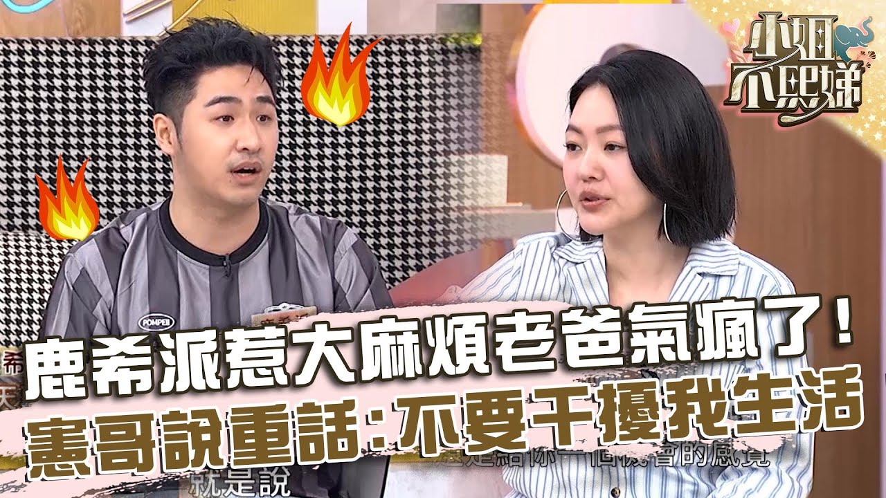 鹿希派惹「大麻煩」老爸氣瘋了！曝憲哥說重話：不要干擾我生活！【#小姐不熙娣】20240904 EP639 Part2 鹿希派 張文綺