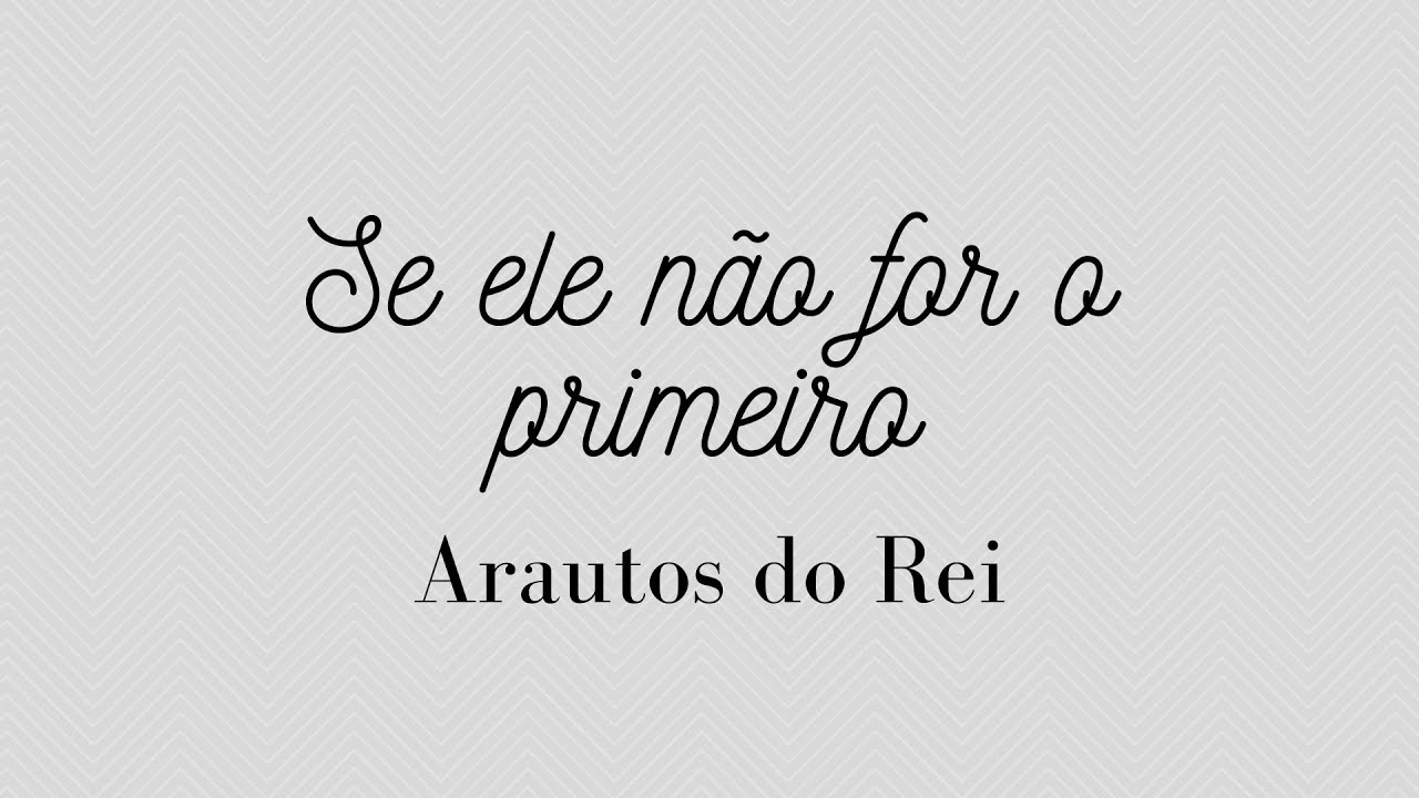 SE ELE NÃO FOR O PRIMEIRO | ARAUTOS DO REI | LETRA
