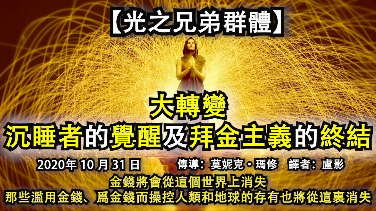 【光之兄弟群體】《大轉變：沉睡者的覺醒及拜金主義的終結》金錢將會從這個世界上消失，那些濫用金錢、爲金錢而操控人類和地球的存有也將從這裏消失