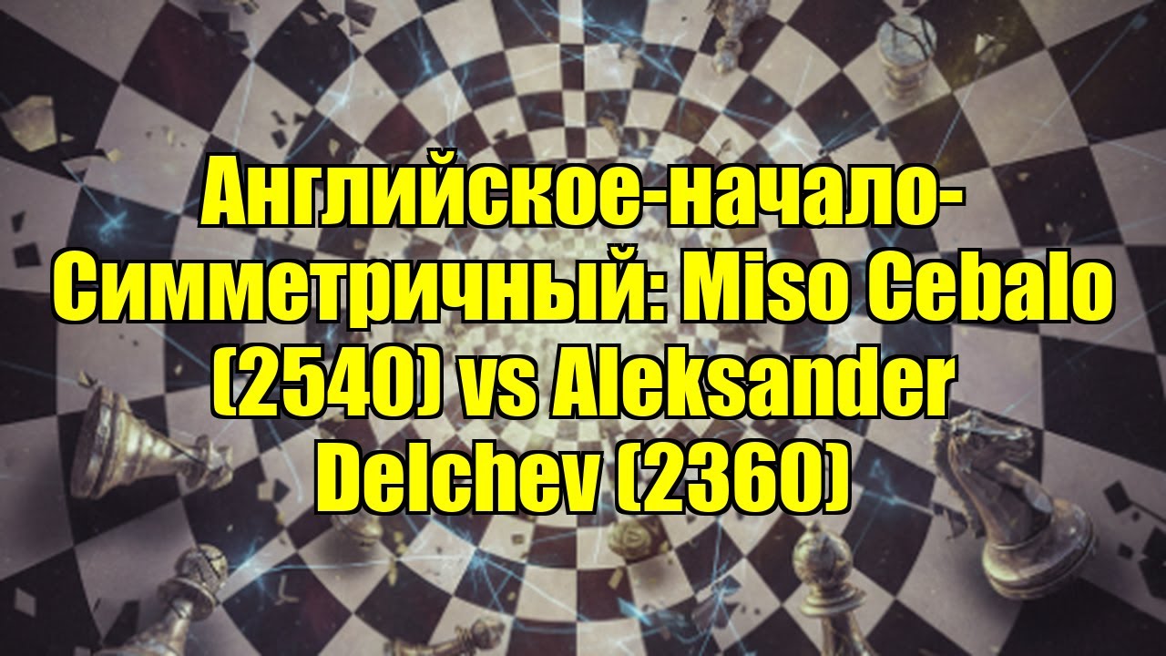 Английское-начало-Симметричный: Miso Cebalo (2540) vs Aleksander Delchev (2360)