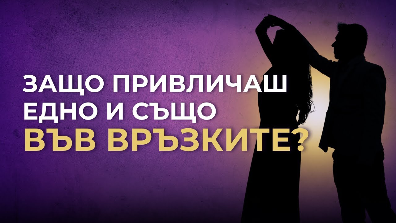 Защо привличаш едно и също във връзките?