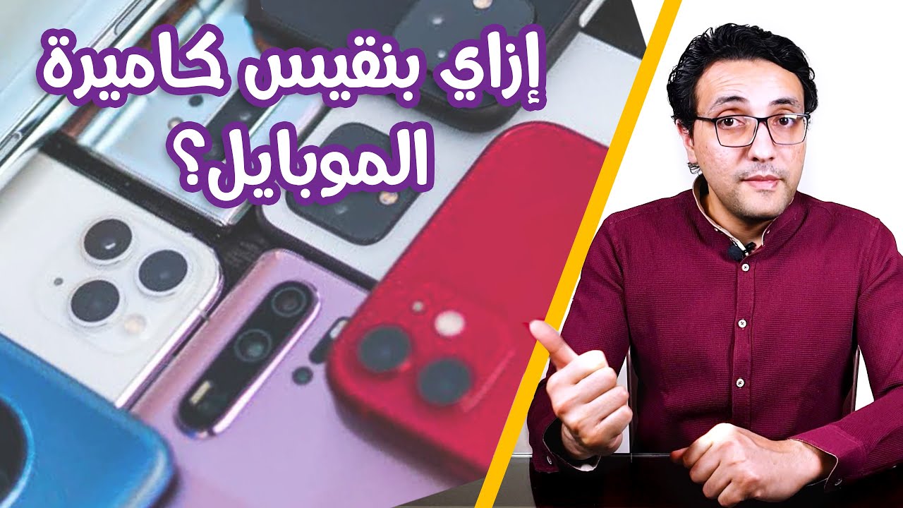 إزاي نقارن كاميرات الموبايل و نحدد الكاميرا الأفضل؟