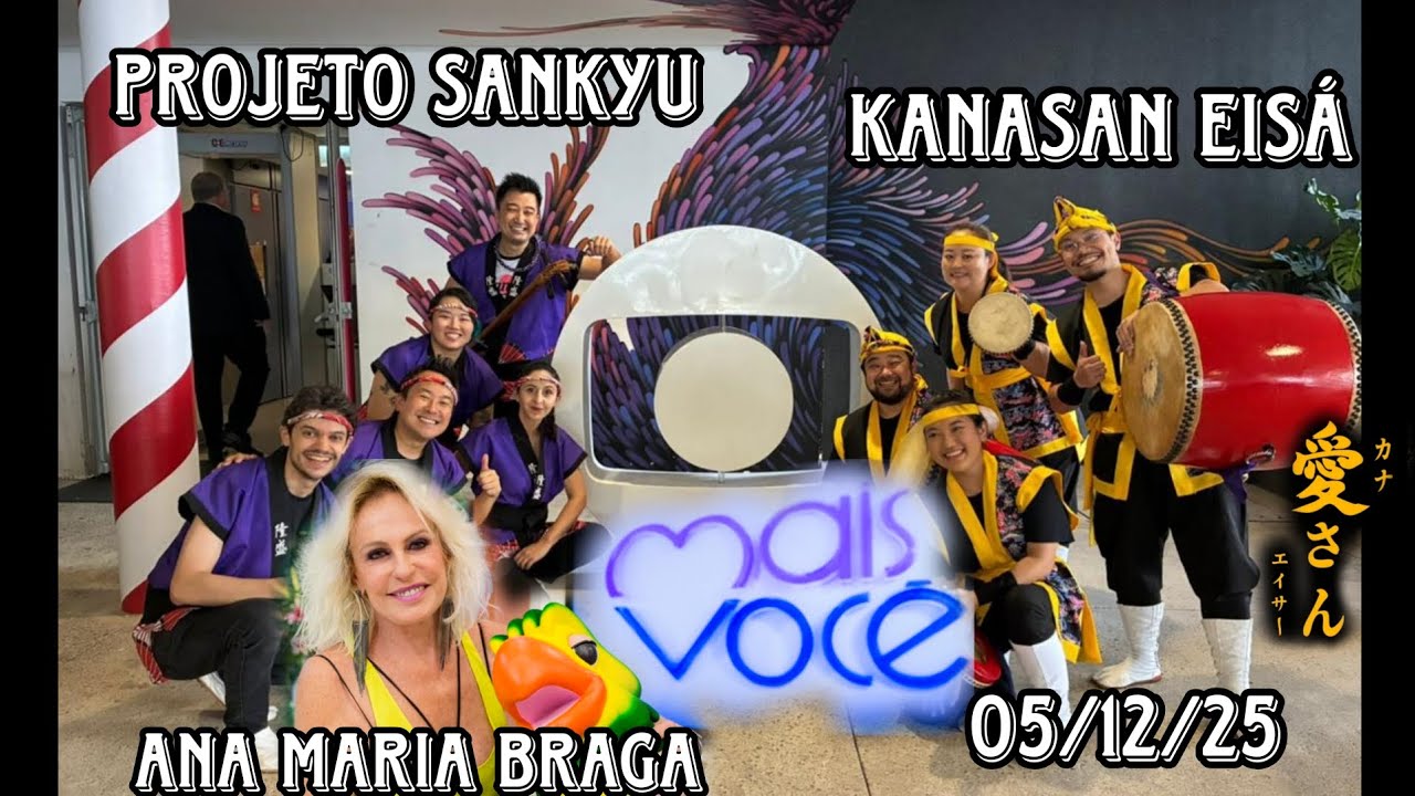 05/12/25 - Programa MAIS VOCÊ com Ana Maria Braga - Participação Kanasan Eisá e Projeto Sankyu 