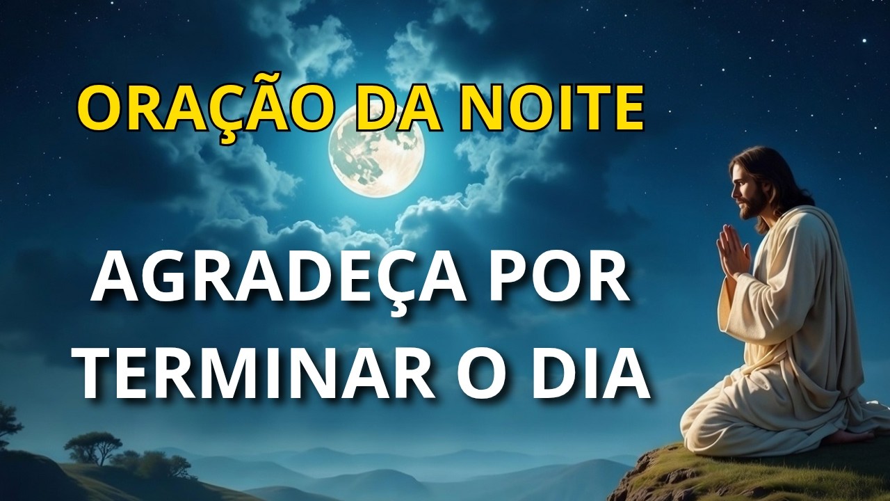 ORAÇÃO DA NOITE - AGRADEÇA POR TERMINAR O DIA