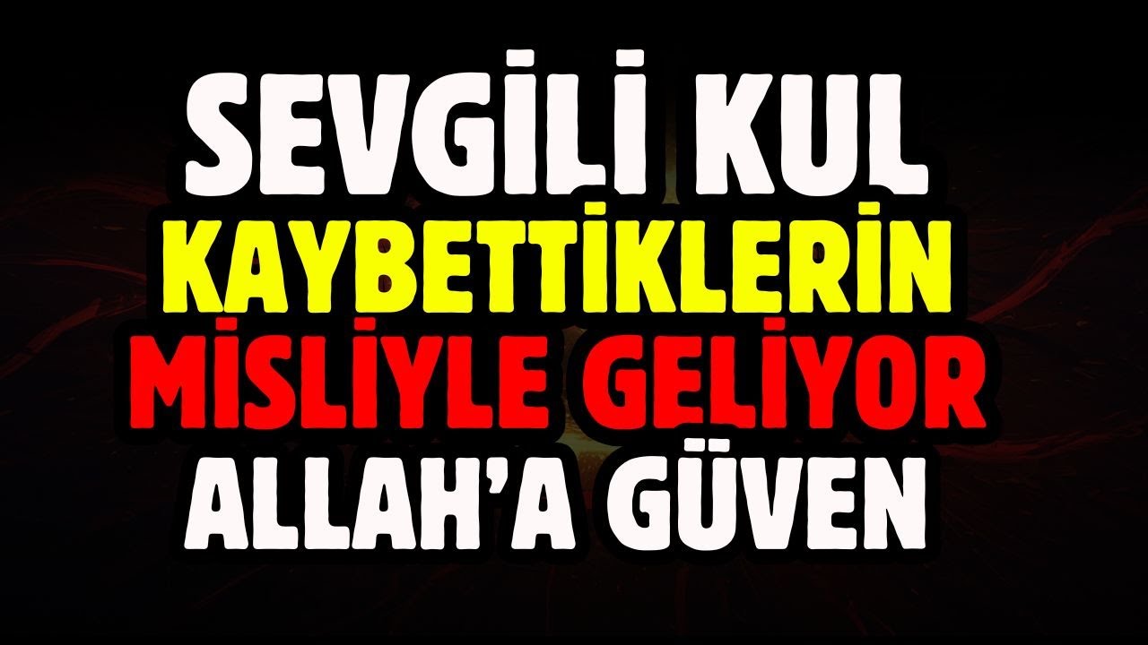 SEVGİLİ KUL KAYBETTİKLERİN MİSLİYLE GERİ GELİYOR ALLAH'A GÜVEN