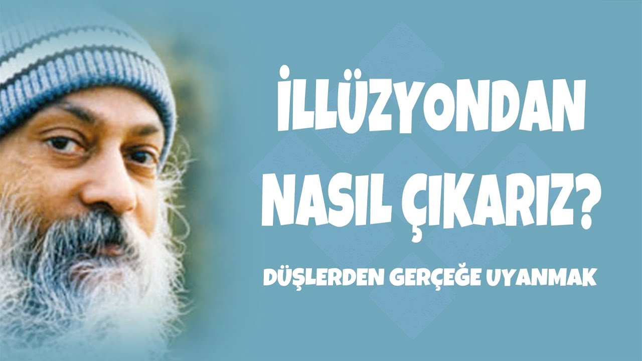 İLLÜZYONDAN NASIL ÇIKARIZ? (DÜŞLERDEN GERÇEĞE UYANMAK) -OSHO-