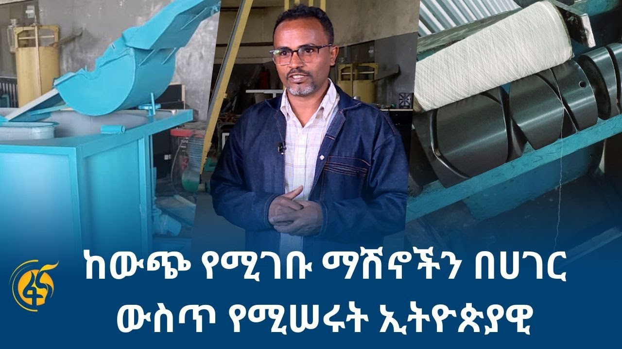 ከውጪ የሚገቡ ማሽኖችን በሀገር ውስጥ የሚሰሩት ኢትዮጵያዊ