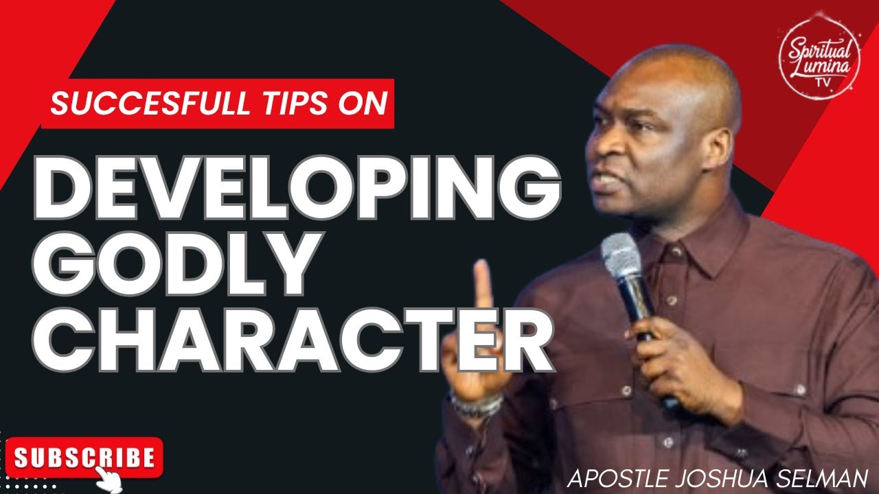 DEVELOPING A GODLY CHARACTER I APOSTLE JOSHUA SELMAN