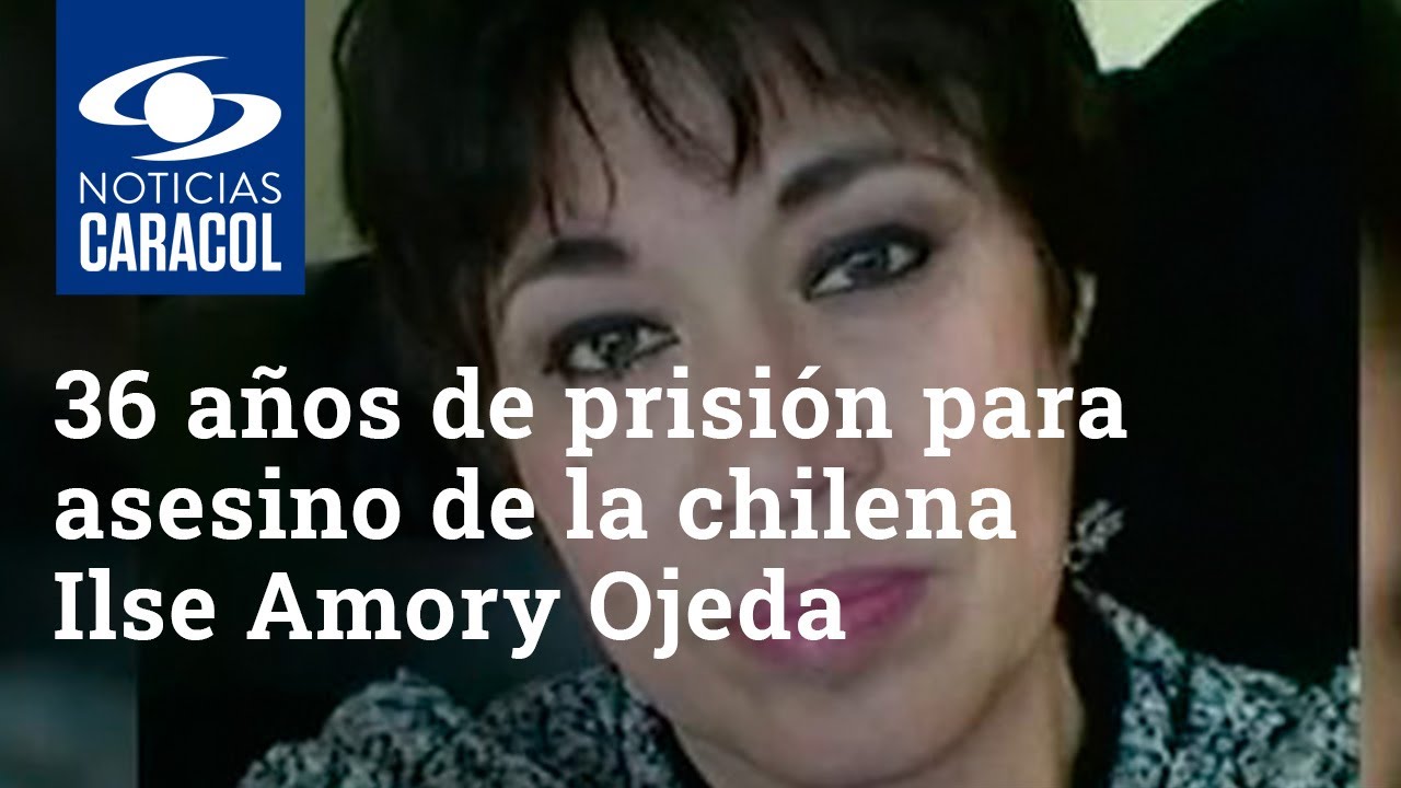 Asesino de la chilena Ilse Amory Ojeda, condenado a 36 años y medio de prisión