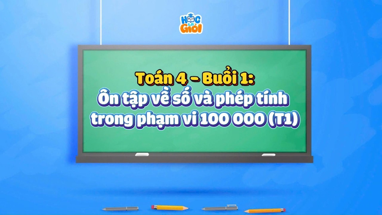 Toán 4 - Buổi 1: Ôn tập về số và phép tính trong phạm vi 100 000 (T1)