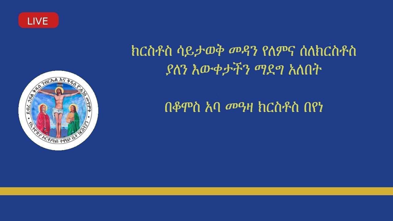 ክርስቶስ ሳይታወቅ መዳን የለምና ሰለክርስቶስ ያለን እውቀታችን ማደግ አለበት ከደ/ኃ/ቅ/ገ/ እና  ቅ/ዮ/መ/የኢ/ ኦ/ተ/ ቤ/ክ Wash,DC