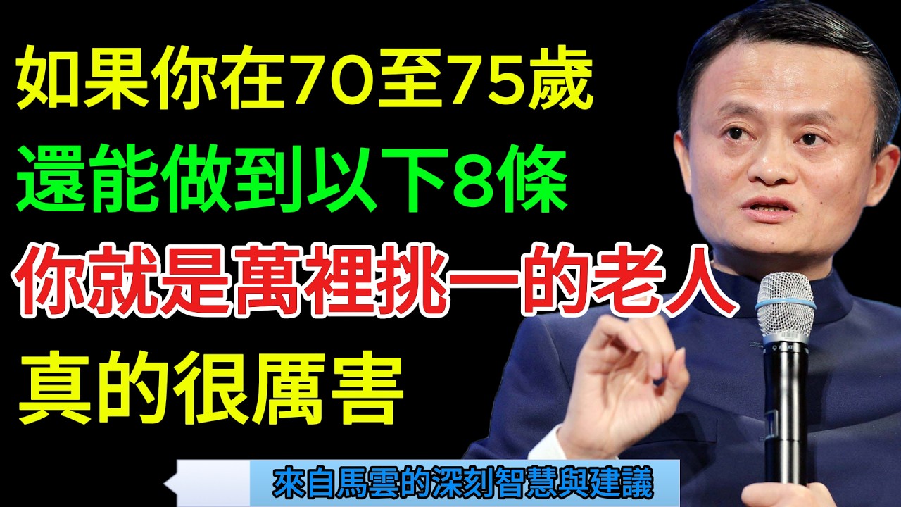 馬雲的建議: 如果你在70至75歲，還能做到以下8條，你就是萬裡挑一的老人，真的很厲害.