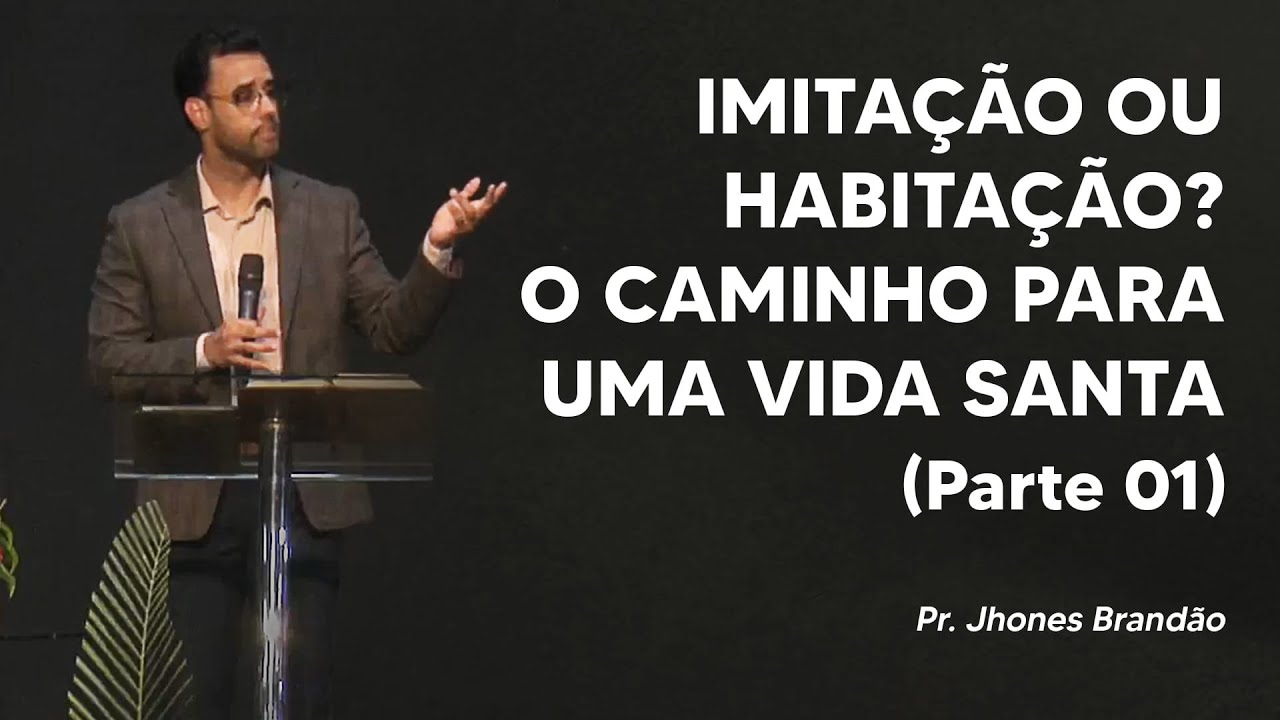 Pr. Jhones Brandão - Imitação ou Habitação? O Caminho Para Uma Vida Santa (Parte 01)