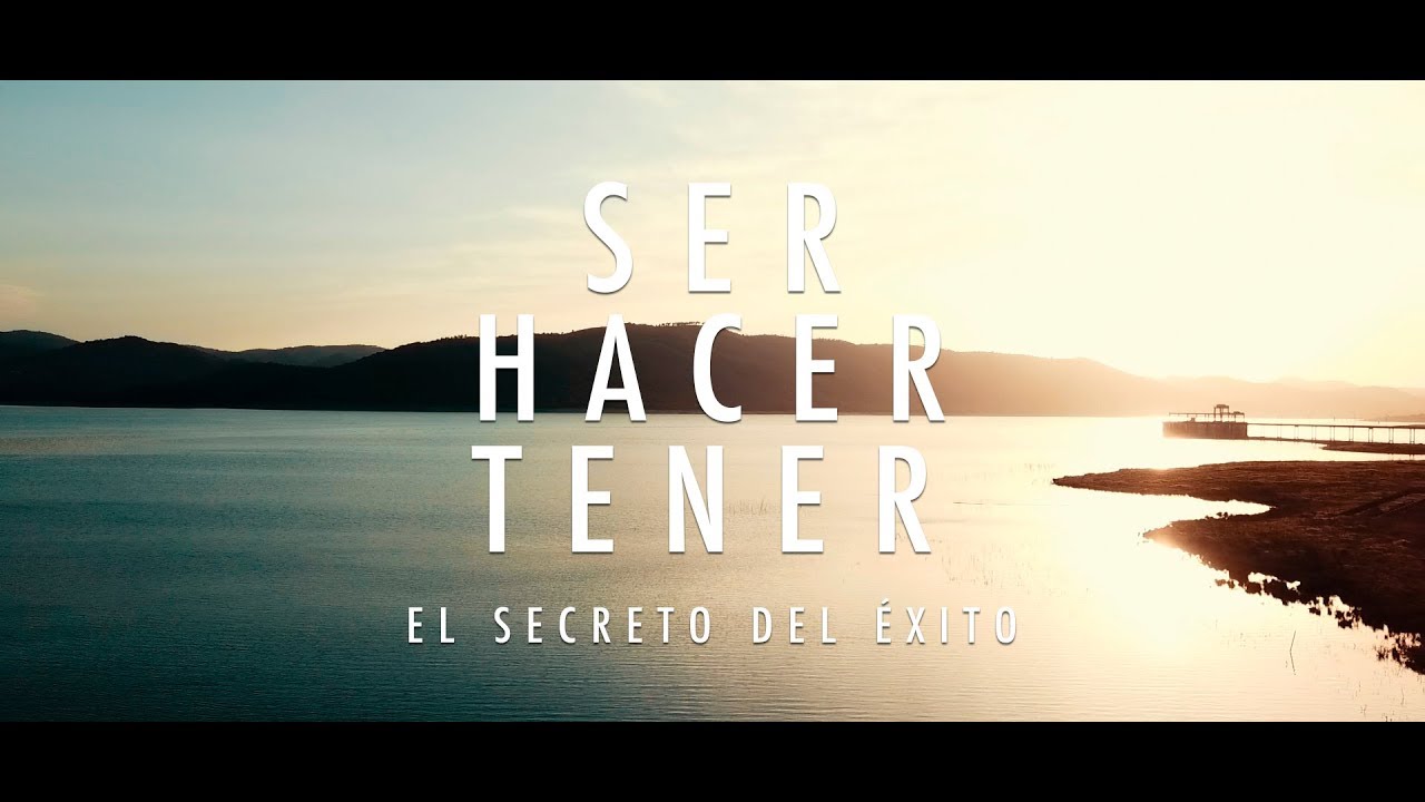 Ser, Hacer, Tener | El Secreto para Alcanzar el Éxito