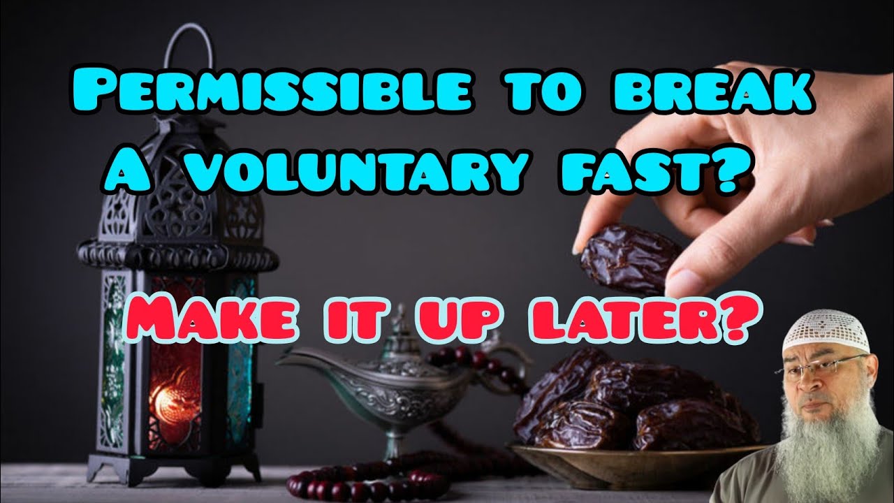 Is it permissible to break a voluntary fast & do we need to make them up? - Assim al hakeem