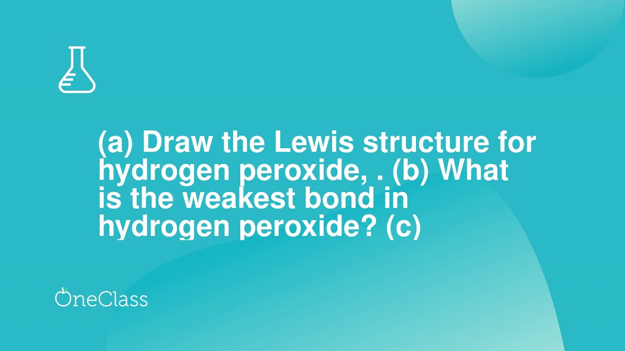 a Draw the Lewis structure for hydrogen peroxide,  b What is the weakest bond in hydrogen perox