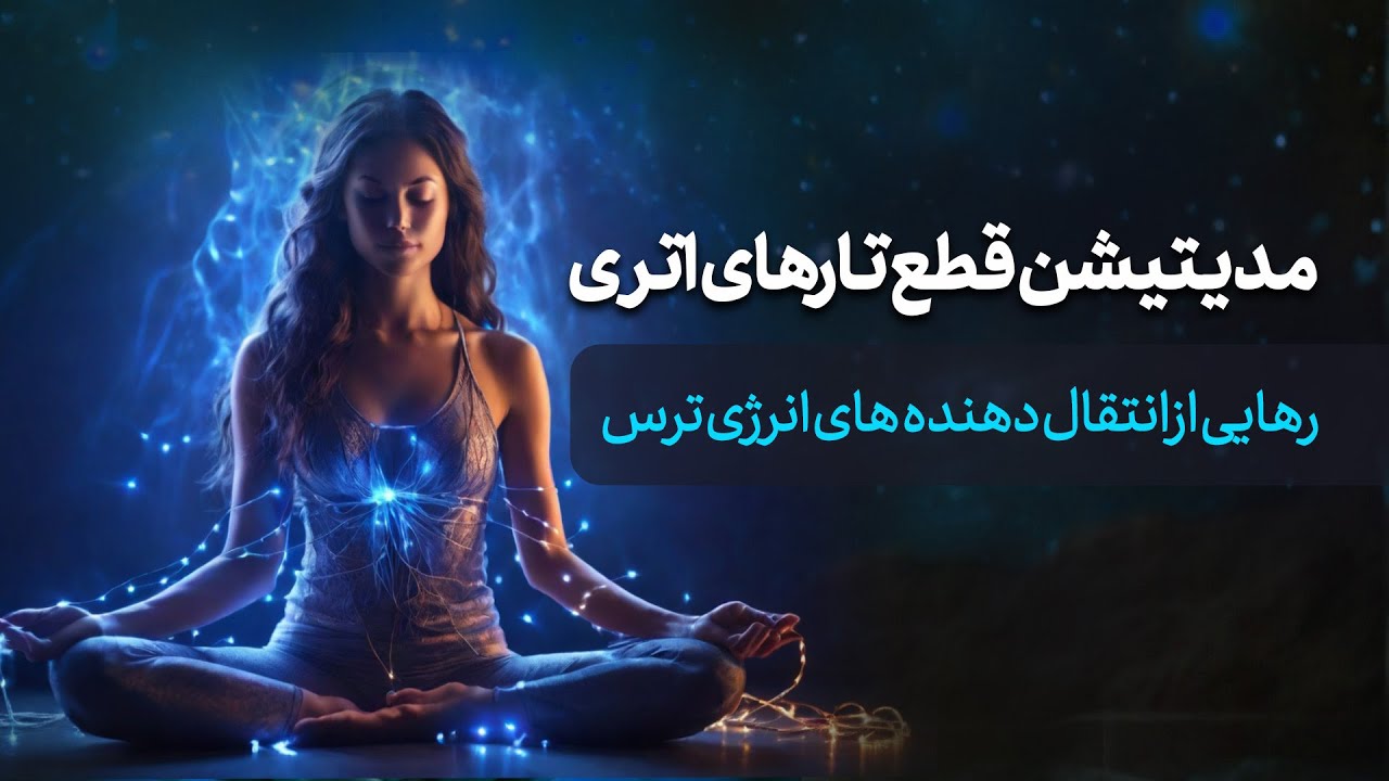 مدیتیشن قطع تارهای اتری و انتقال دهنده ی انرژی منفی ترس های درونی