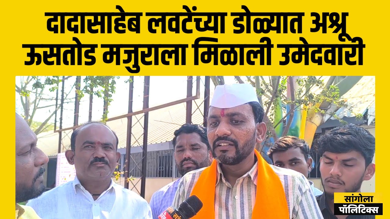 दादासाहेब लवटेंच्या डोळ्यात अश्रू, ऊसतोड मजुराला शहाजीबापूंनी दिली जिल्हा परिषदेची उमेदवारी 