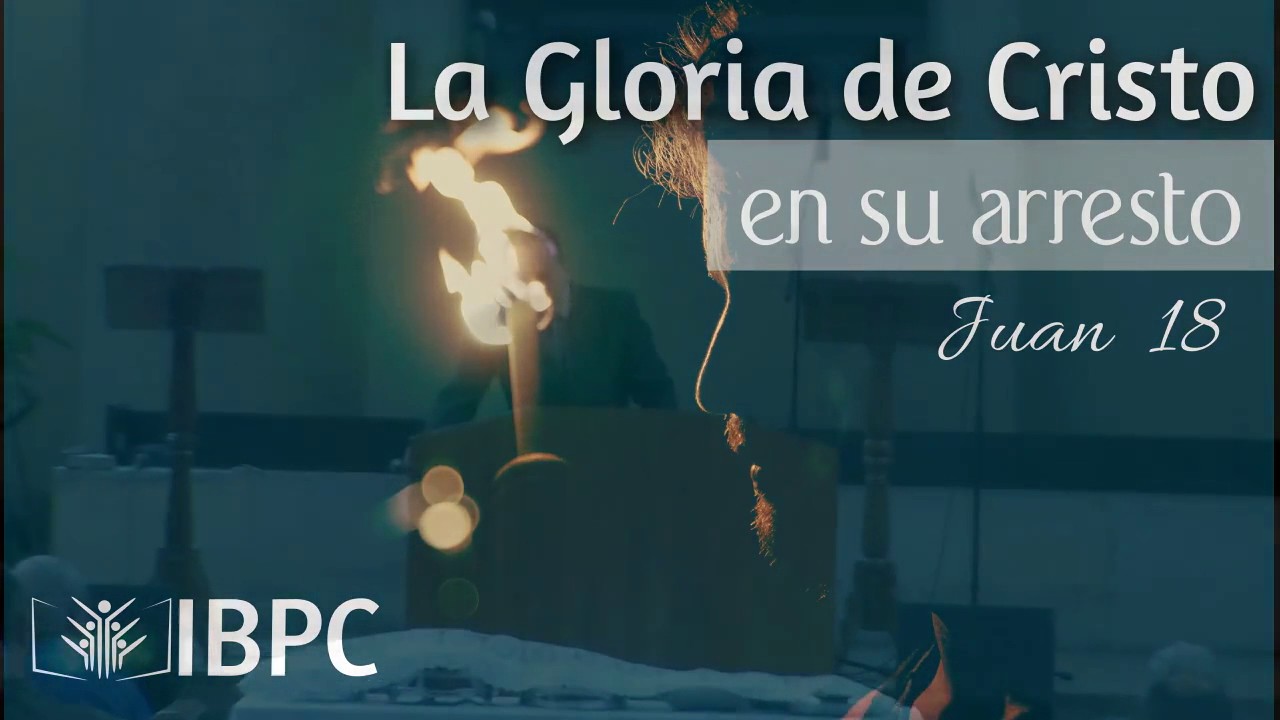 La Gloria de Cristo en su arresto - Juan 18 (Sermón #49)