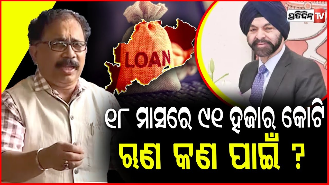 ବିଶ୍ଵବ୍ୟାଙ୍କରୁ ୧୮ ମାସରେ ୯୧ ହଜାର କୋଟି ଋଣ କଣ ପାଇଁ ହେଇଛି ଉତ୍ତର ଦିଅନ୍ତୁ? Odisha's debt burden increasing