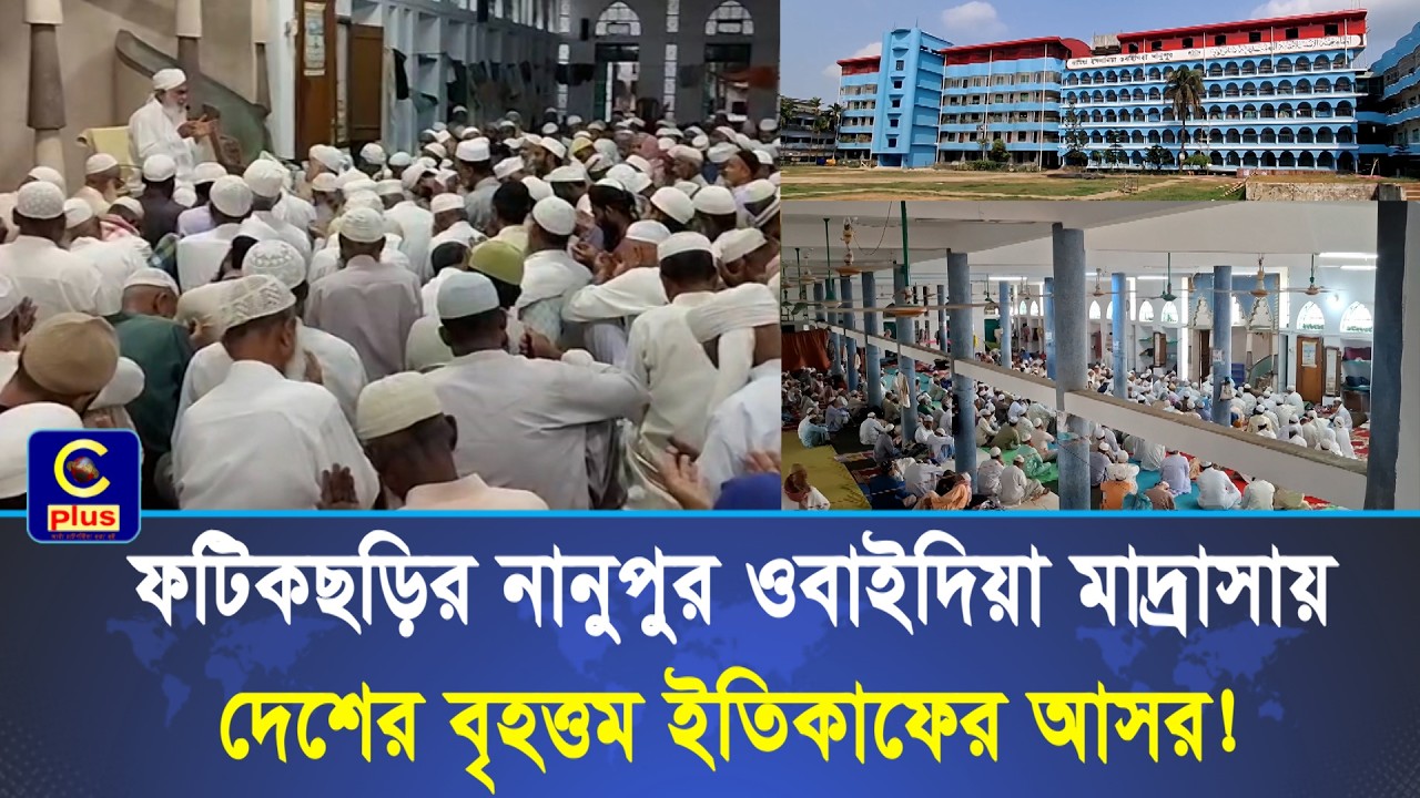 ফটিকছড়ির নানুপুর ওবাইদিয়া মাদ্রাসায় দেশের বৃহত্তম ইতিকাফের আসর! | Cplus