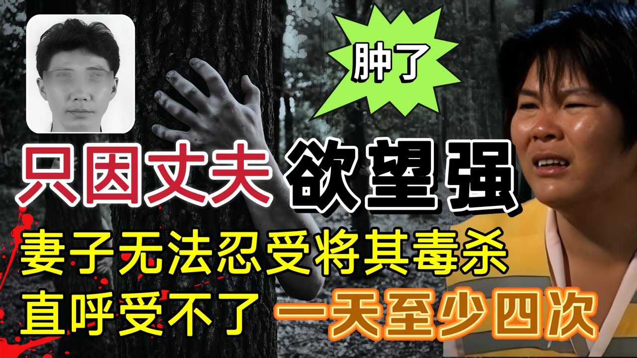 只因丈夫性欲旺盛、妻子无奈毒杀亲夫，崩溃大哭、一天四次受不了、都肿了#案件調查 #奇闻大案故事会