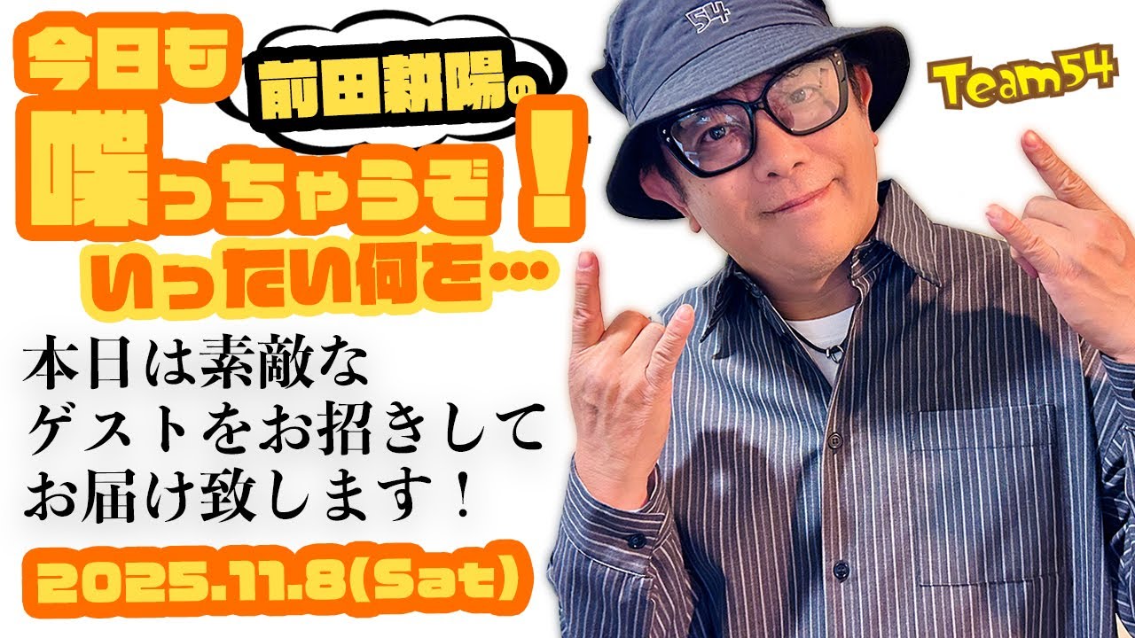 TEAM54 Live配信「前田耕陽の今日も喋っちゃうぞ！其の十七」【2025.11.16(Sun)】本日は素敵なゲストをお迎えしてお届け致します！